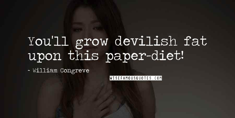 William Congreve Quotes: You'll grow devilish fat upon this paper-diet!