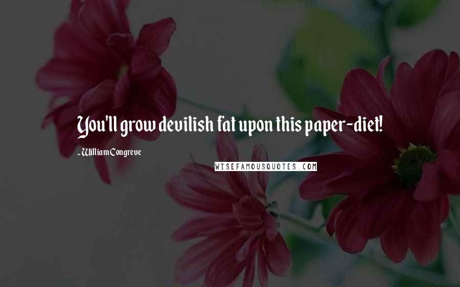 William Congreve Quotes: You'll grow devilish fat upon this paper-diet!