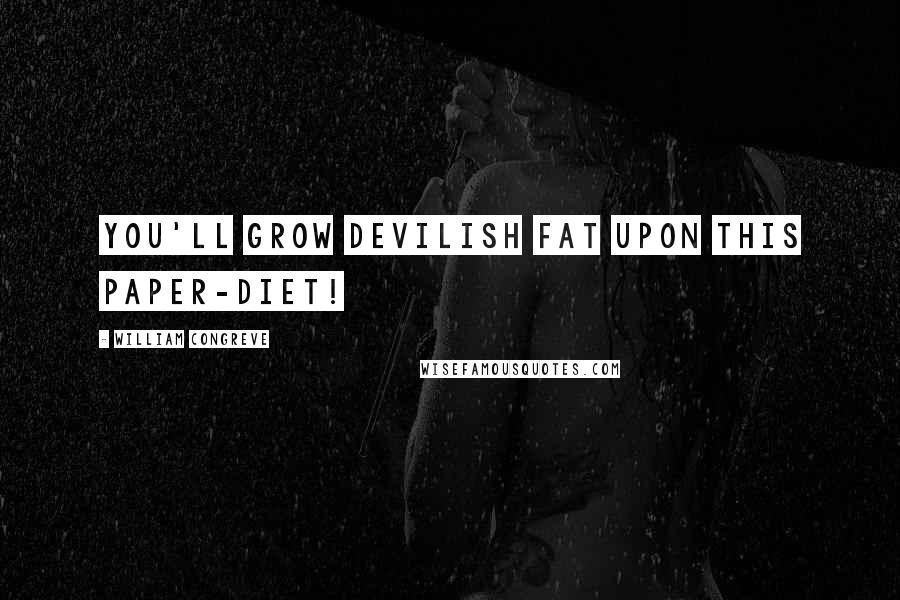 William Congreve Quotes: You'll grow devilish fat upon this paper-diet!