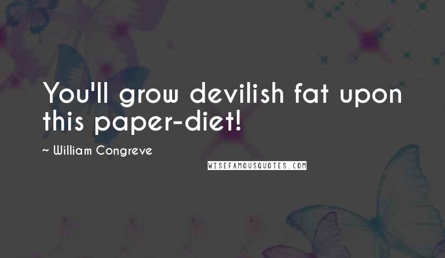 William Congreve Quotes: You'll grow devilish fat upon this paper-diet!