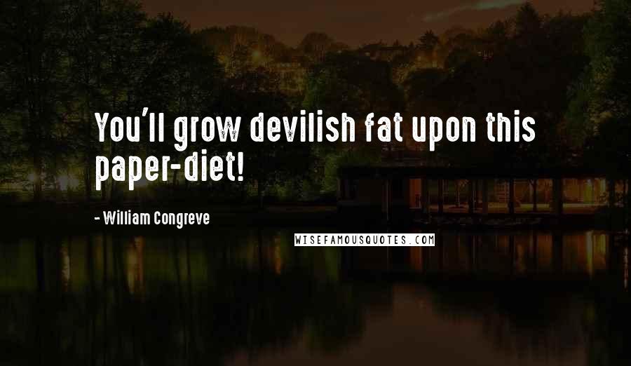 William Congreve Quotes: You'll grow devilish fat upon this paper-diet!