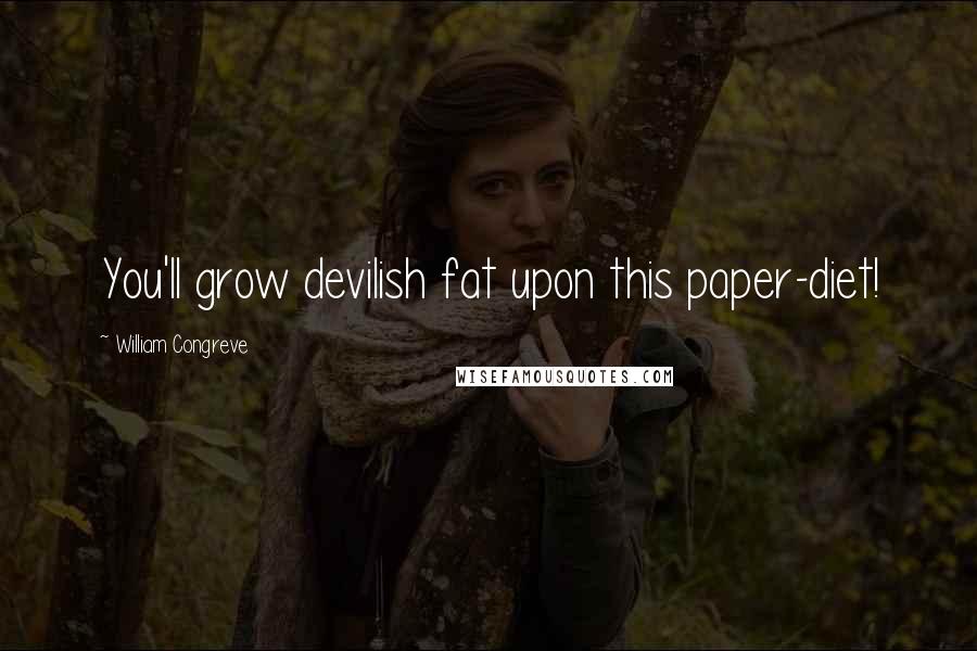 William Congreve Quotes: You'll grow devilish fat upon this paper-diet!