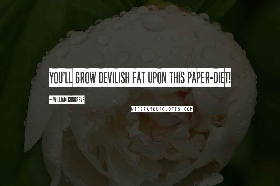 William Congreve Quotes: You'll grow devilish fat upon this paper-diet!