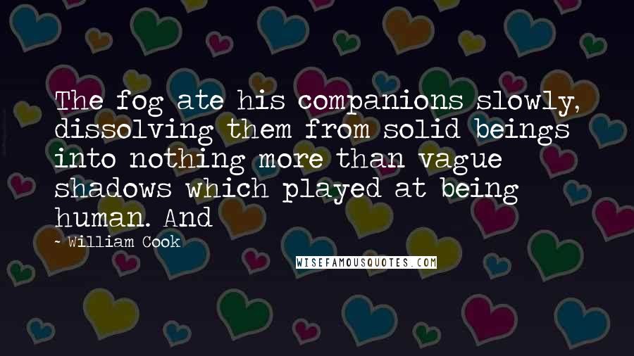 William Cook Quotes: The fog ate his companions slowly, dissolving them from solid beings into nothing more than vague shadows which played at being human. And