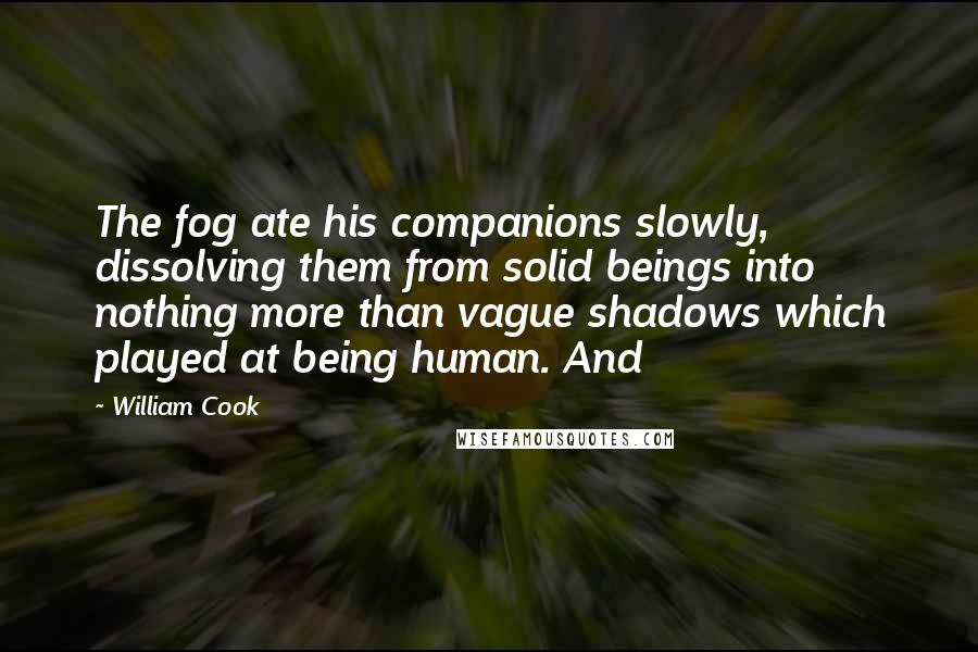 William Cook Quotes: The fog ate his companions slowly, dissolving them from solid beings into nothing more than vague shadows which played at being human. And
