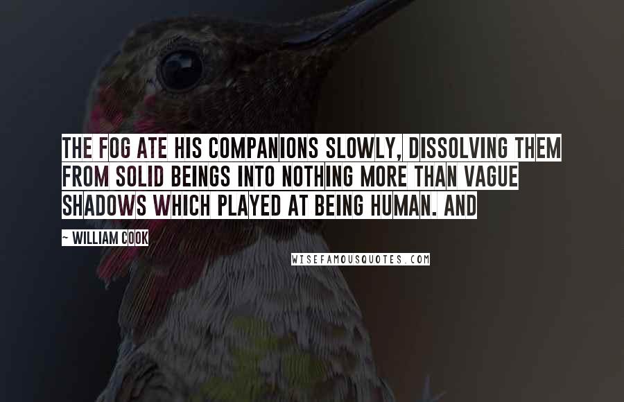 William Cook Quotes: The fog ate his companions slowly, dissolving them from solid beings into nothing more than vague shadows which played at being human. And