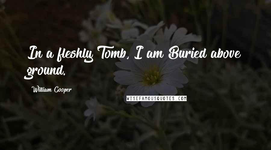 William Cooper Quotes: In a fleshly Tomb, I am Buried above ground.