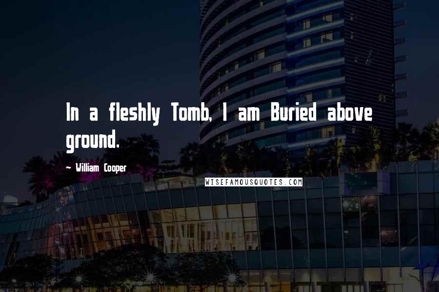 William Cooper Quotes: In a fleshly Tomb, I am Buried above ground.