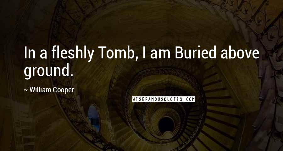William Cooper Quotes: In a fleshly Tomb, I am Buried above ground.