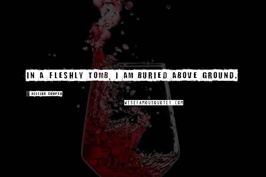 William Cooper Quotes: In a fleshly Tomb, I am Buried above ground.