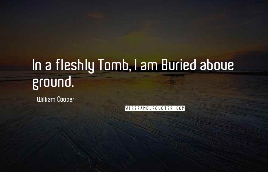 William Cooper Quotes: In a fleshly Tomb, I am Buried above ground.