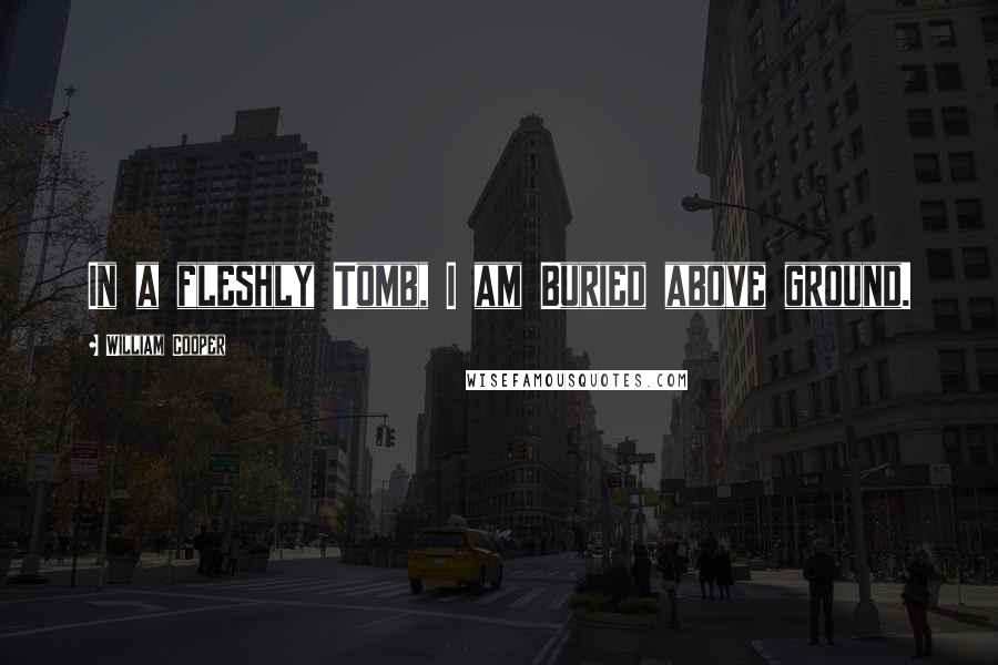 William Cooper Quotes: In a fleshly Tomb, I am Buried above ground.