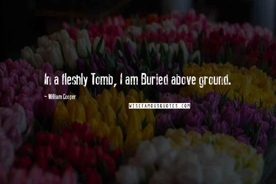 William Cooper Quotes: In a fleshly Tomb, I am Buried above ground.