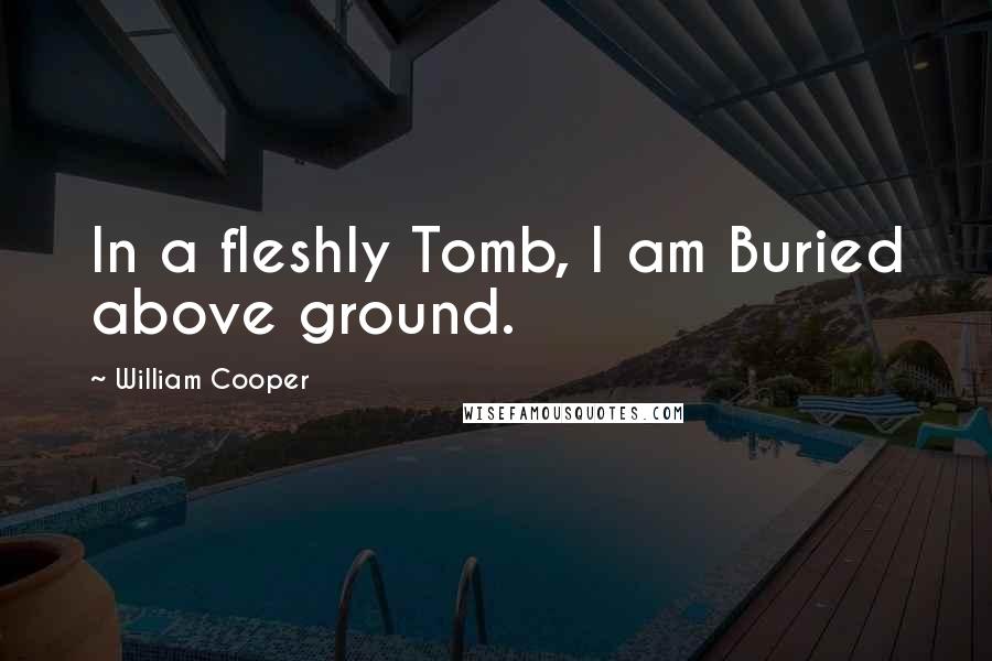 William Cooper Quotes: In a fleshly Tomb, I am Buried above ground.