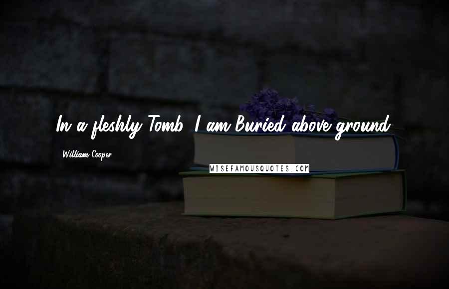 William Cooper Quotes: In a fleshly Tomb, I am Buried above ground.