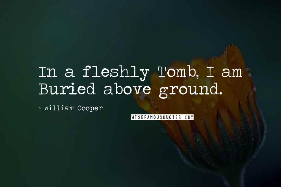 William Cooper Quotes: In a fleshly Tomb, I am Buried above ground.