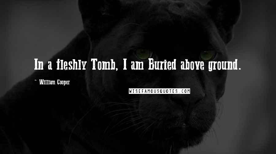 William Cooper Quotes: In a fleshly Tomb, I am Buried above ground.