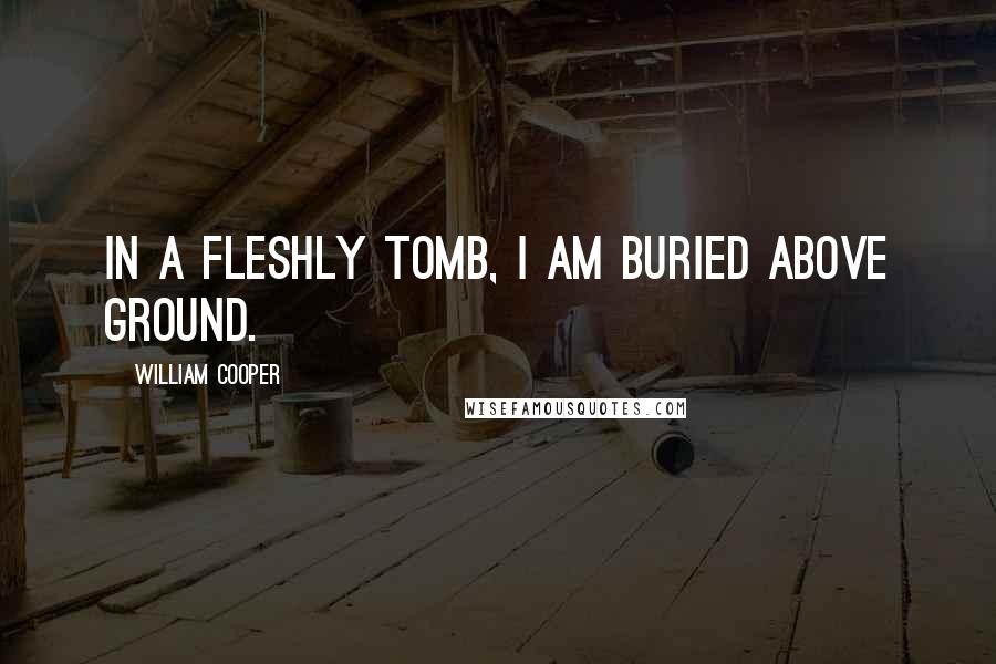 William Cooper Quotes: In a fleshly Tomb, I am Buried above ground.