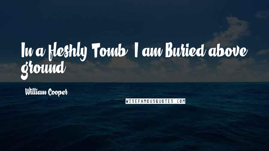 William Cooper Quotes: In a fleshly Tomb, I am Buried above ground.