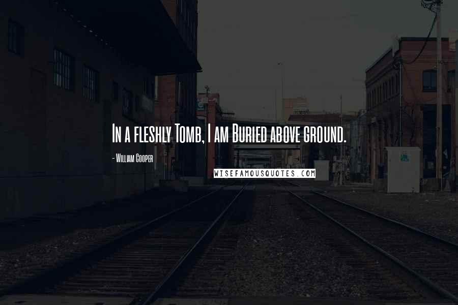 William Cooper Quotes: In a fleshly Tomb, I am Buried above ground.