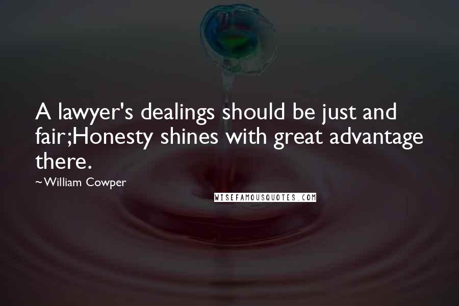 William Cowper Quotes: A lawyer's dealings should be just and fair;Honesty shines with great advantage there.
