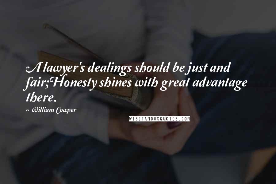 William Cowper Quotes: A lawyer's dealings should be just and fair;Honesty shines with great advantage there.