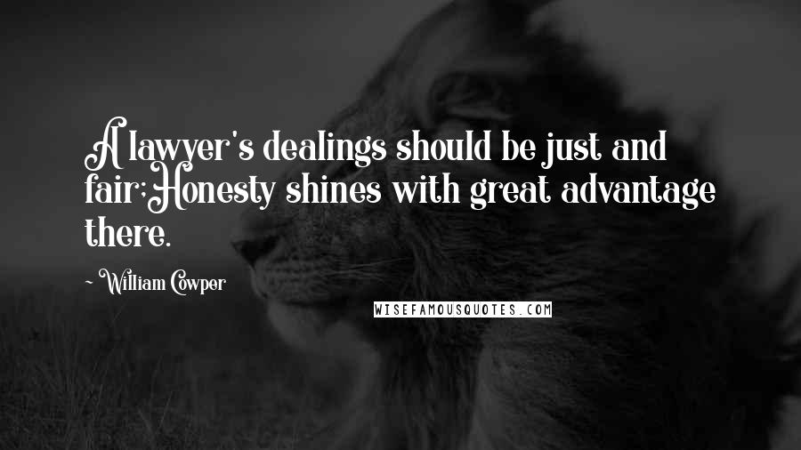 William Cowper Quotes: A lawyer's dealings should be just and fair;Honesty shines with great advantage there.