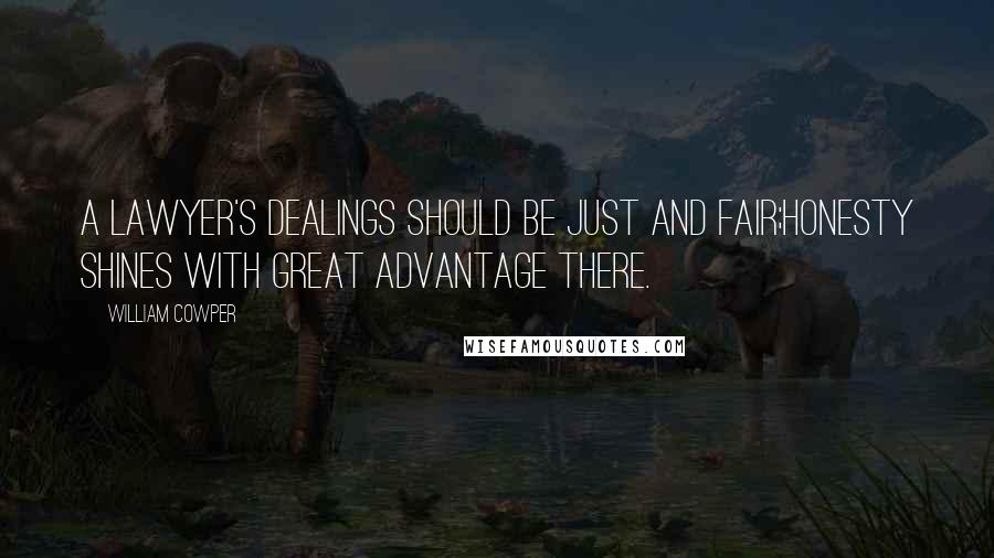 William Cowper Quotes: A lawyer's dealings should be just and fair;Honesty shines with great advantage there.