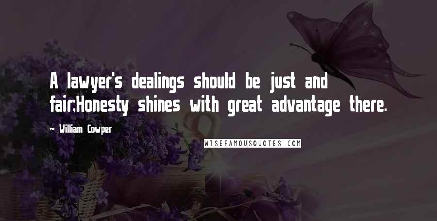 William Cowper Quotes: A lawyer's dealings should be just and fair;Honesty shines with great advantage there.