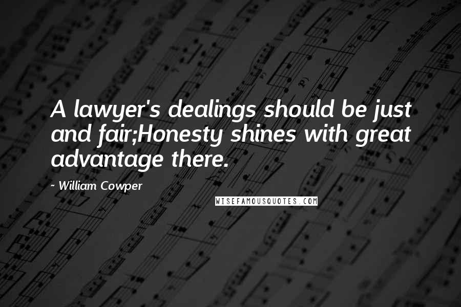 William Cowper Quotes: A lawyer's dealings should be just and fair;Honesty shines with great advantage there.