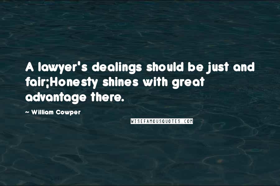William Cowper Quotes: A lawyer's dealings should be just and fair;Honesty shines with great advantage there.