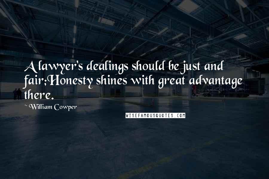 William Cowper Quotes: A lawyer's dealings should be just and fair;Honesty shines with great advantage there.