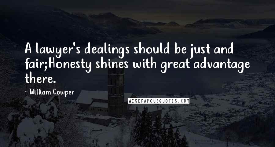 William Cowper Quotes: A lawyer's dealings should be just and fair;Honesty shines with great advantage there.