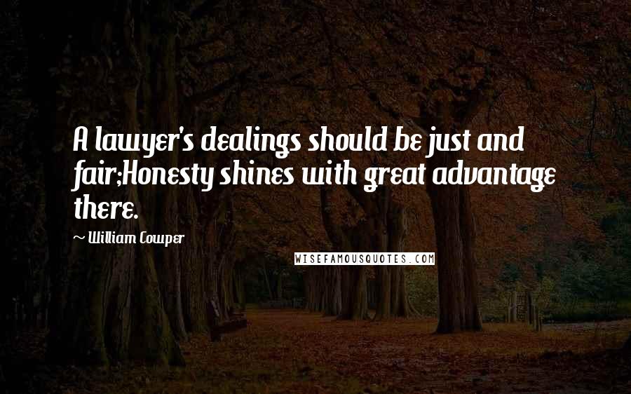 William Cowper Quotes: A lawyer's dealings should be just and fair;Honesty shines with great advantage there.