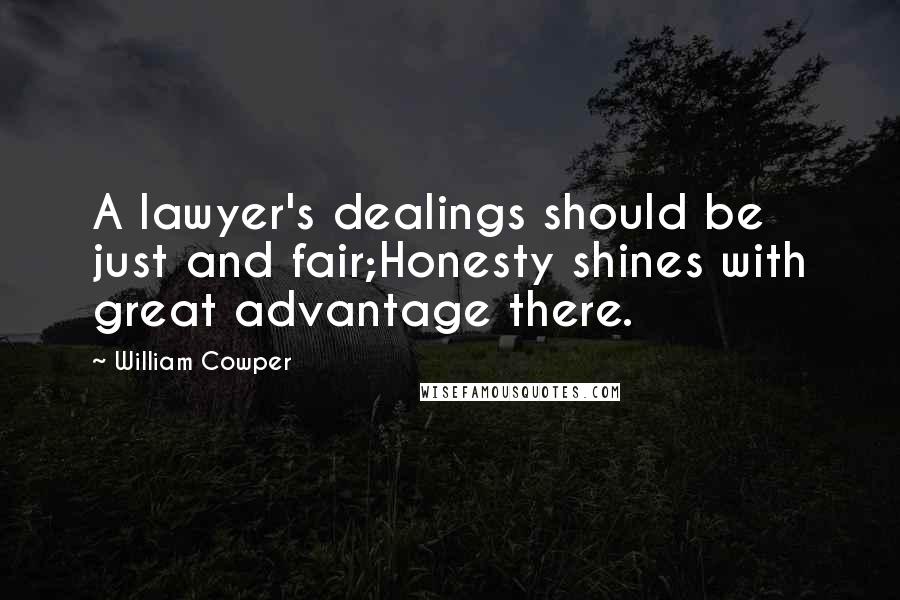 William Cowper Quotes: A lawyer's dealings should be just and fair;Honesty shines with great advantage there.