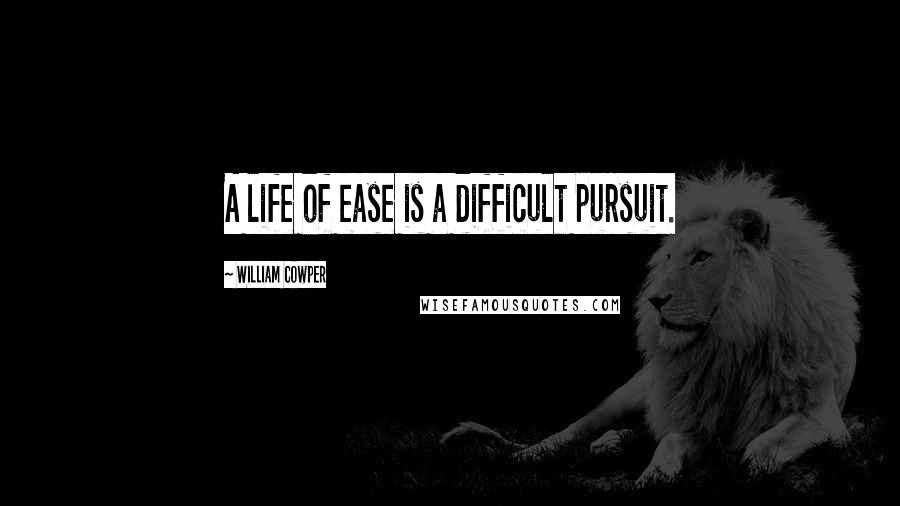 William Cowper Quotes: A life of ease is a difficult pursuit.