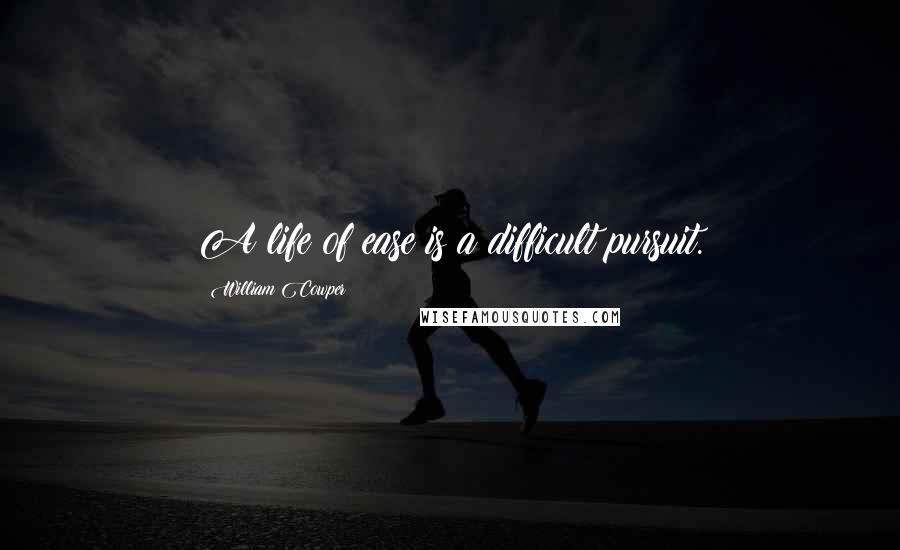 William Cowper Quotes: A life of ease is a difficult pursuit.