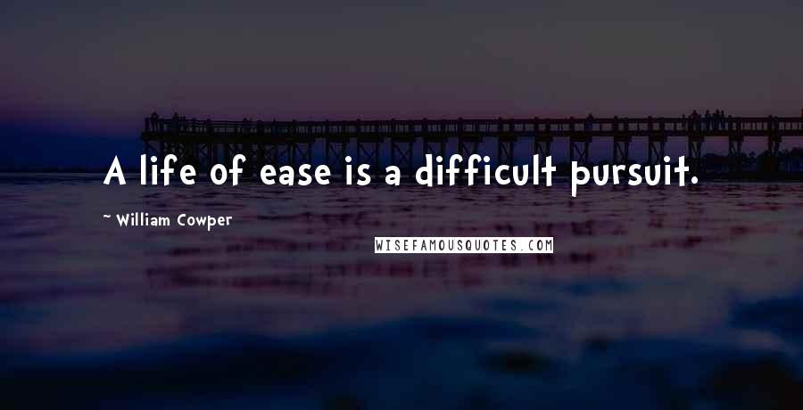 William Cowper Quotes: A life of ease is a difficult pursuit.