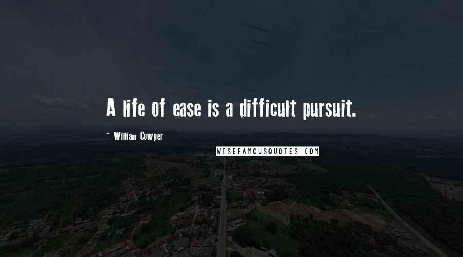 William Cowper Quotes: A life of ease is a difficult pursuit.