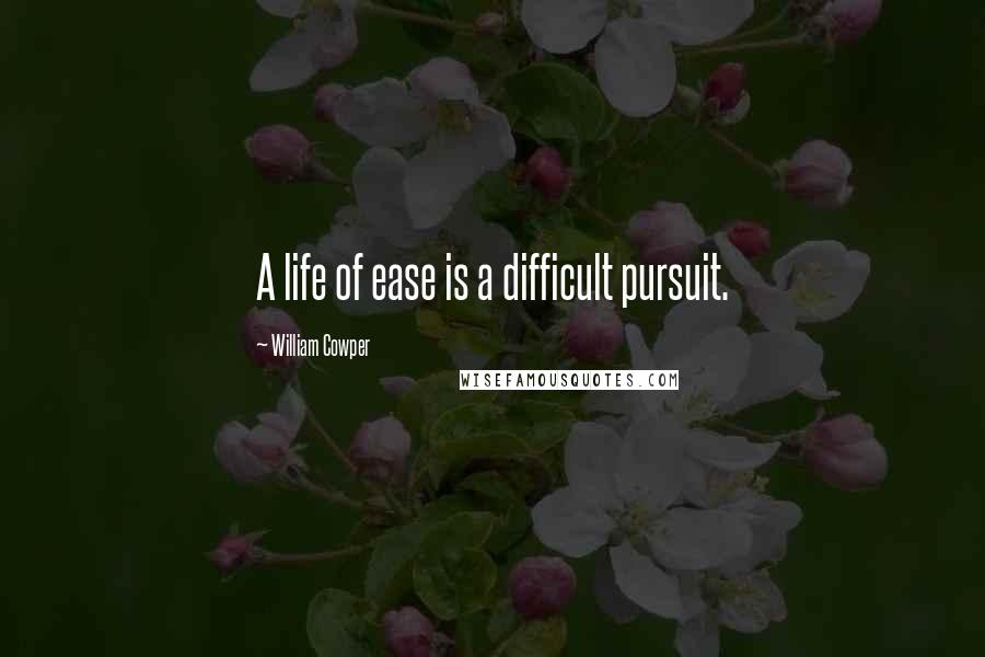 William Cowper Quotes: A life of ease is a difficult pursuit.