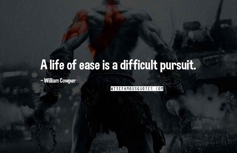 William Cowper Quotes: A life of ease is a difficult pursuit.