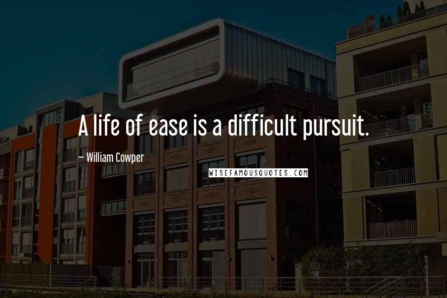 William Cowper Quotes: A life of ease is a difficult pursuit.