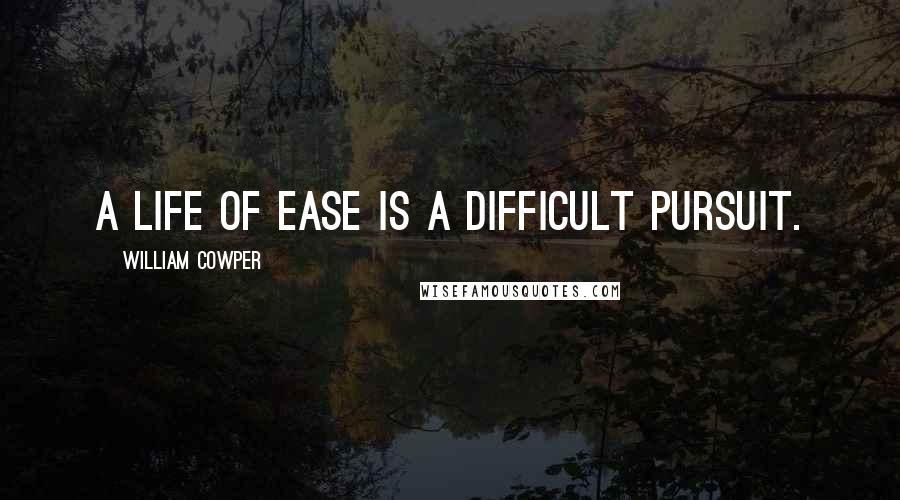 William Cowper Quotes: A life of ease is a difficult pursuit.