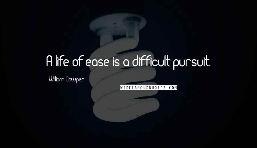William Cowper Quotes: A life of ease is a difficult pursuit.