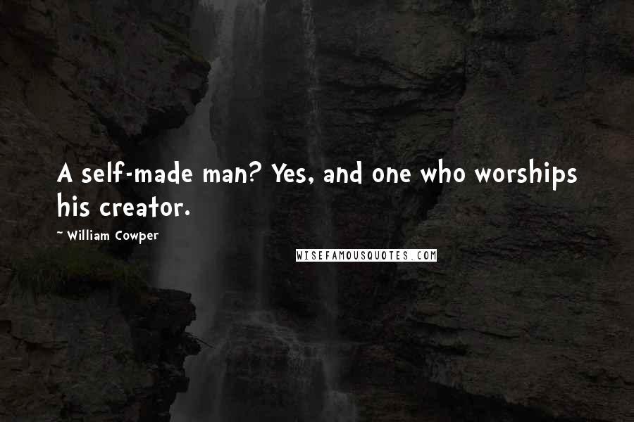 William Cowper Quotes: A self-made man? Yes, and one who worships his creator.