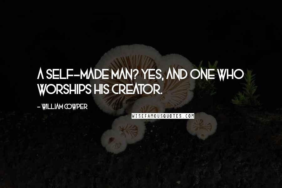 William Cowper Quotes: A self-made man? Yes, and one who worships his creator.
