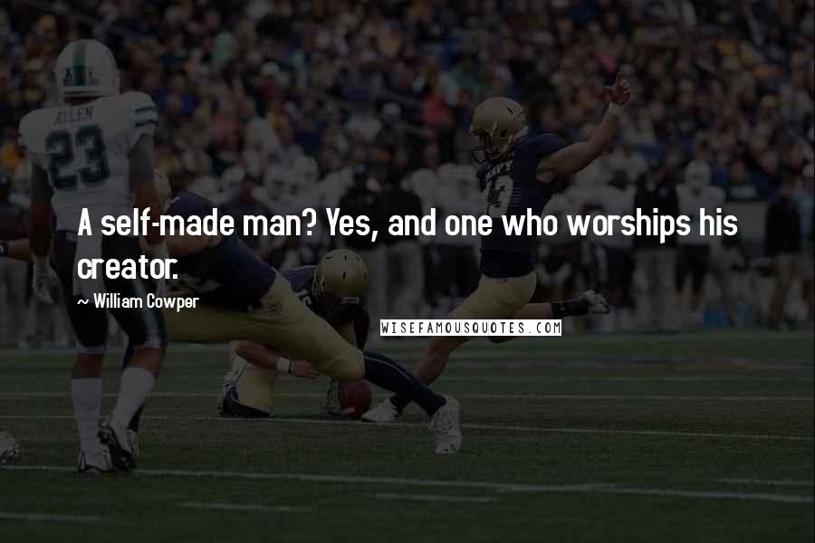 William Cowper Quotes: A self-made man? Yes, and one who worships his creator.