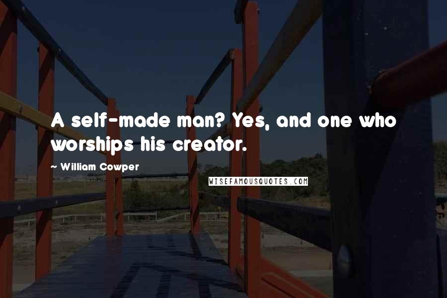 William Cowper Quotes: A self-made man? Yes, and one who worships his creator.