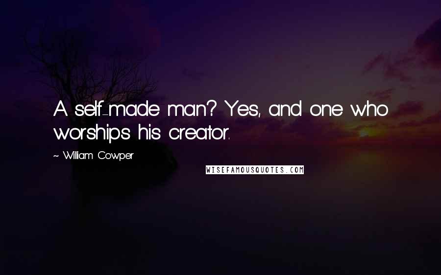William Cowper Quotes: A self-made man? Yes, and one who worships his creator.
