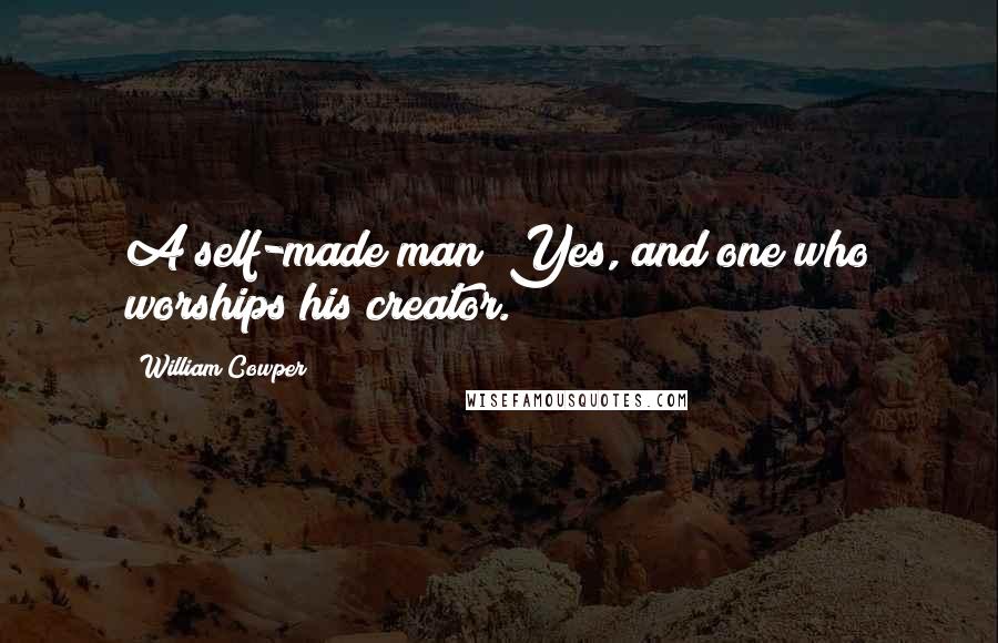 William Cowper Quotes: A self-made man? Yes, and one who worships his creator.
